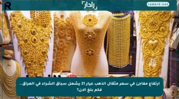 ارتفاع مفاجئ في سعر مثقال الذهب عيار 21 يشعل سباق الشراء في العراق.. فكم بلغ الآن؟